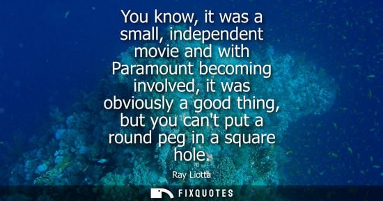 Small: You know, it was a small, independent movie and with Paramount becoming involved, it was obviously a go