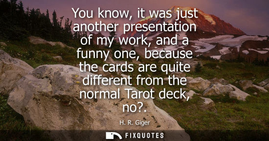 Small: You know, it was just another presentation of my work, and a funny one, because the cards are quite dif