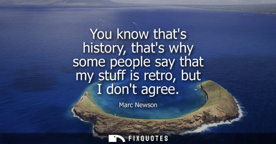 Small: You know thats history, thats why some people say that my stuff is retro, but I dont agree