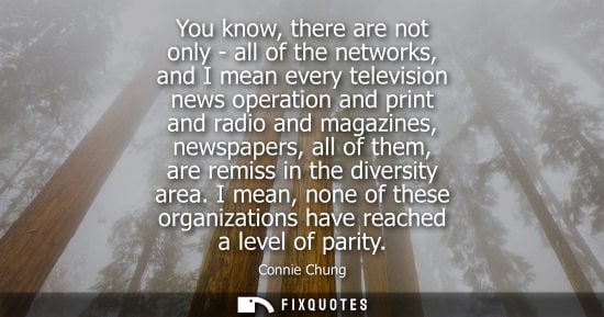 Small: You know, there are not only - all of the networks, and I mean every television news operation and print and r