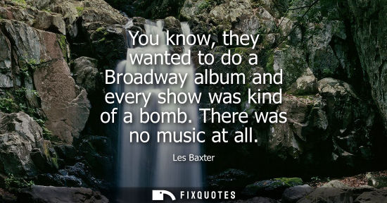 Small: You know, they wanted to do a Broadway album and every show was kind of a bomb. There was no music at all