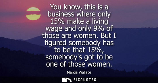 Small: You know, this is a business where only 15% make a living wage and only 9% of those are women.