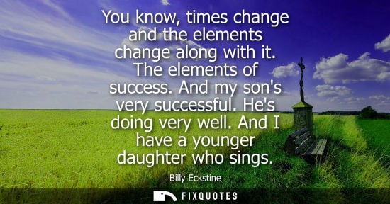 Small: You know, times change and the elements change along with it. The elements of success. And my sons very