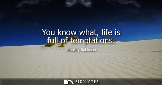 Small: You know what, life is full of temptations