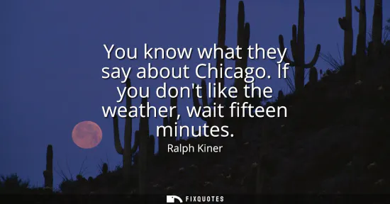 Small: You know what they say about Chicago. If you dont like the weather, wait fifteen minutes