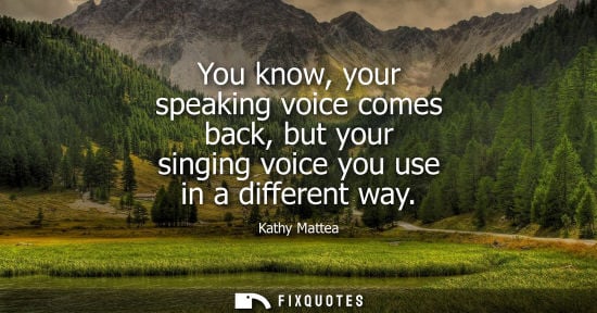 Small: You know, your speaking voice comes back, but your singing voice you use in a different way