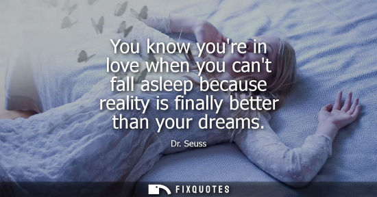 Small: You know youre in love when you cant fall asleep because reality is finally better than your dreams