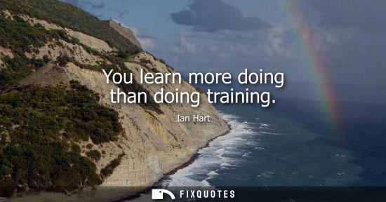 Small: You learn more doing than doing training