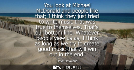Small: You look at Michael McDonald and people like that I think they just tried to write music that was true 