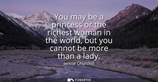 Small: You may be a princess or the richest woman in the world, but you cannot be more than a lady