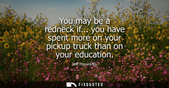 Small: You may be a redneck if... you have spent more on your pickup truck than on your education