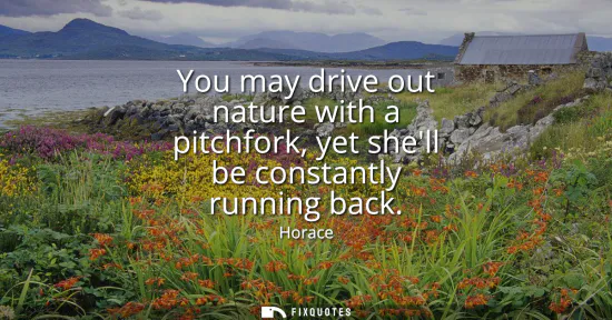 Small: You may drive out nature with a pitchfork, yet shell be constantly running back