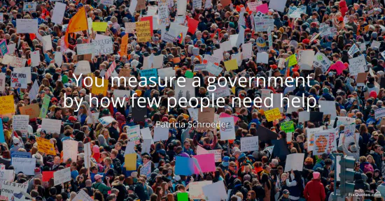 You measure a government by how few people need help - Patricia Schroeder