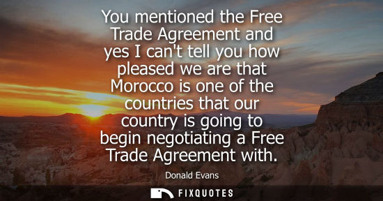 Small: You mentioned the Free Trade Agreement and yes I cant tell you how pleased we are that Morocco is one o