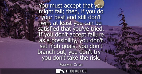 Small: You must accept that you might fail then, if you do your best and still dont win, at least you can be s