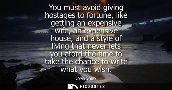 Small: You must avoid giving hostages to fortune, like getting an expensive wife, an expensive house, and a st