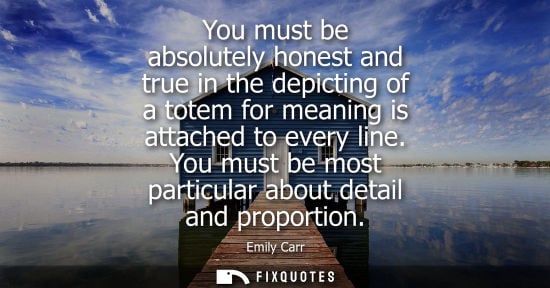 Small: You must be absolutely honest and true in the depicting of a totem for meaning is attached to every lin