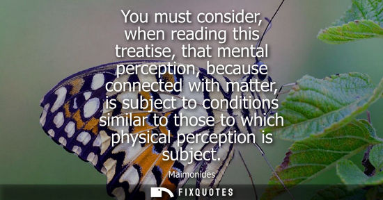 Small: You must consider, when reading this treatise, that mental perception, because connected with matter, i