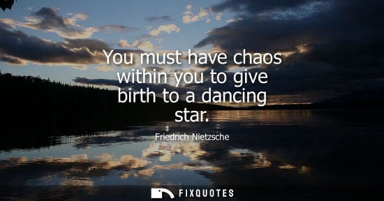 Small: You must have chaos within you to give birth to a dancing star