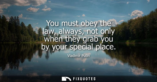 Small: You must obey the law, always, not only when they grab you by your special place