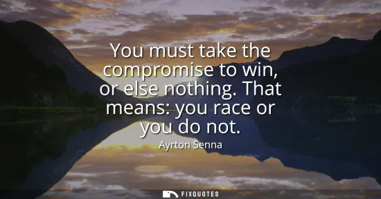Small: You must take the compromise to win, or else nothing. That means: you race or you do not