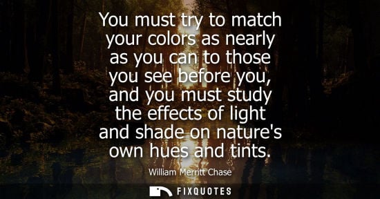 Small: You must try to match your colors as nearly as you can to those you see before you, and you must study 