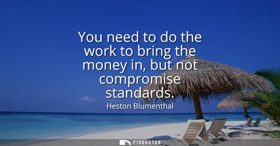 Small: You need to do the work to bring the money in, but not compromise standards