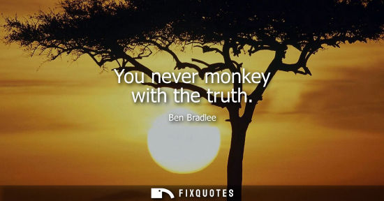 Small: You never monkey with the truth