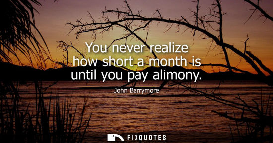 Small: You never realize how short a month is until you pay alimony