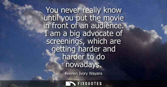 Small: You never really know until you put the movie in front of an audience. I am a big advocate of screening