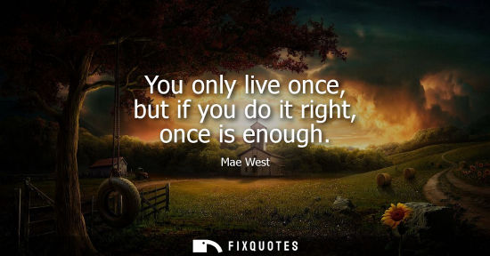 Small: You only live once, but if you do it right, once is enough