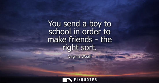 Small: You send a boy to school in order to make friends - the right sort
