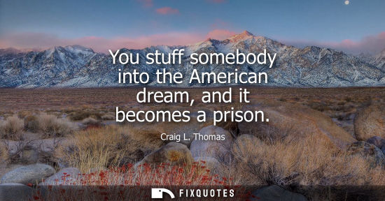 Small: You stuff somebody into the American dream, and it becomes a prison - Craig L. Thomas