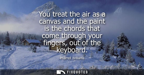 Small: You treat the air as a canvas and the paint is the chords that come through your fingers, out of the keyboard