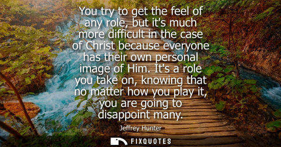 Small: You try to get the feel of any role, but its much more difficult in the case of Christ because everyone