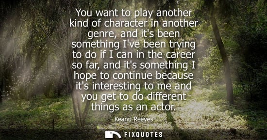 Small: You want to play another kind of character in another genre, and its been something Ive been trying to 