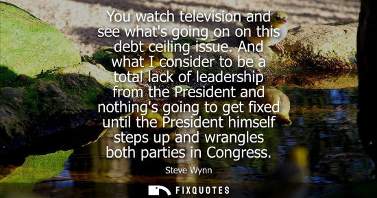 Small: You watch television and see whats going on on this debt ceiling issue. And what I consider to be a tot
