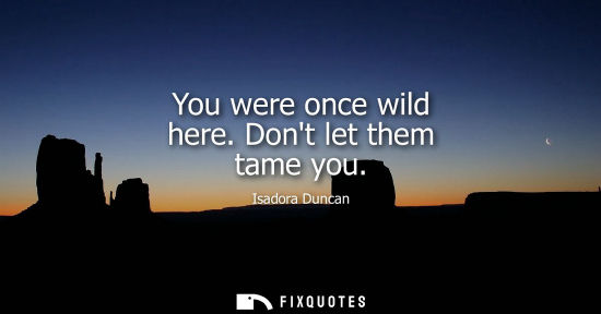 Small: You were once wild here. Dont let them tame you