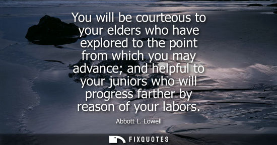 Small: You will be courteous to your elders who have explored to the point from which you may advance and help