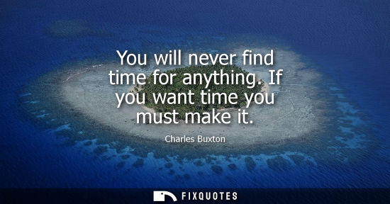 Small: You will never find time for anything. If you want time you must make it