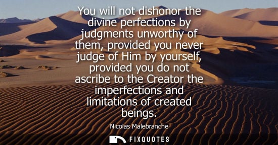 Small: You will not dishonor the divine perfections by judgments unworthy of them, provided you never judge of