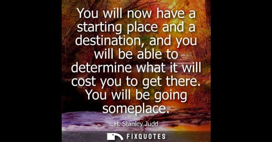 Small: You will now have a starting place and a destination, and you will be able to determine what it will co
