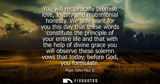 Small: You will reciprocally promise love, loyalty and matrimonial honesty. We only want for you this day that