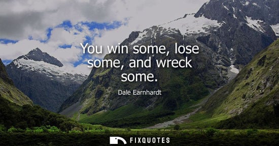Small: You win some, lose some, and wreck some - Dale Earnhardt