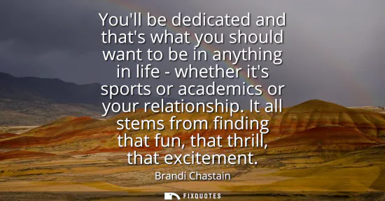 Small: Youll be dedicated and thats what you should want to be in anything in life - whether its sports or academics 
