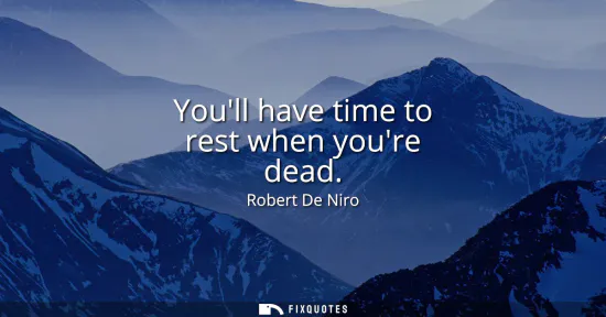 Small: Youll have time to rest when youre dead