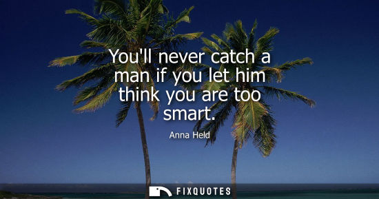 Small: Youll never catch a man if you let him think you are too smart