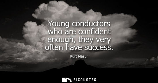 Small: Young conductors who are confident enough, they very often have success
