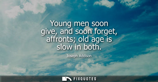 Small: Young men soon give, and soon forget, affronts old age is slow in both
