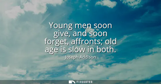 Small: Young men soon give, and soon forget, affronts old age is slow in both
